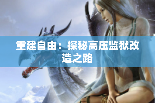 重建自由：探秘高压监狱改造之路