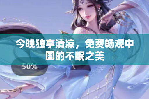 今晚独享清凉，免费畅观中国的不眠之美