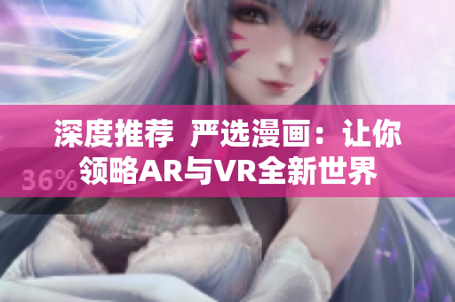 深度推荐  严选漫画：让你领略AR与VR全新世界