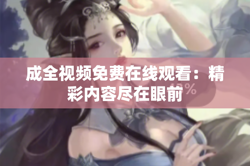 成全视频免费在线观看：精彩内容尽在眼前