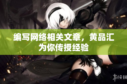 编写网络相关文章，黄品汇为你传授经验