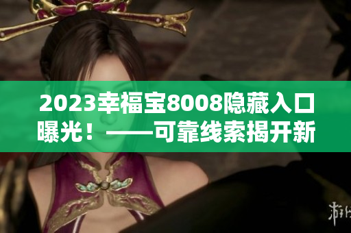 2023幸福宝8008隐藏入口曝光！——可靠线索揭开新秘密