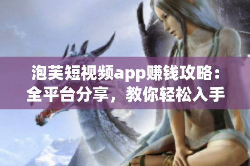 泡芙短视频app赚钱攻略：全平台分享，教你轻松入手！