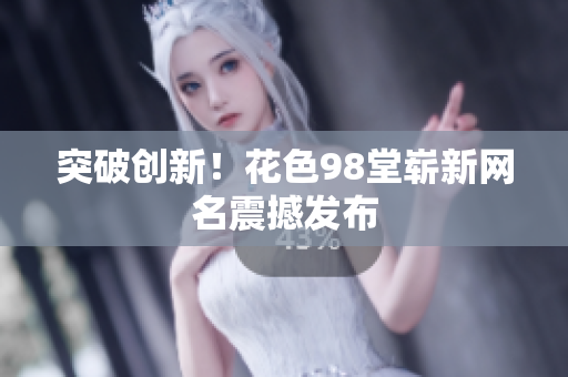 突破创新！花色98堂崭新网名震撼发布