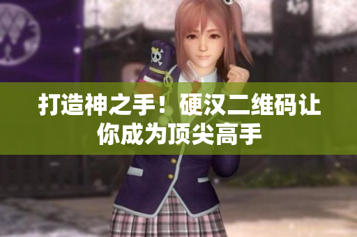 打造神之手！硬汉二维码让你成为顶尖高手