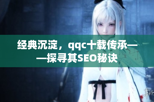 经典沉淀，qqc十载传承——探寻其SEO秘诀