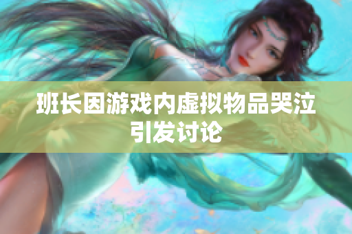班长因游戏内虚拟物品哭泣引发讨论
