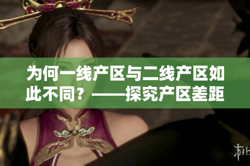 为何一线产区与二线产区如此不同？——探究产区差距