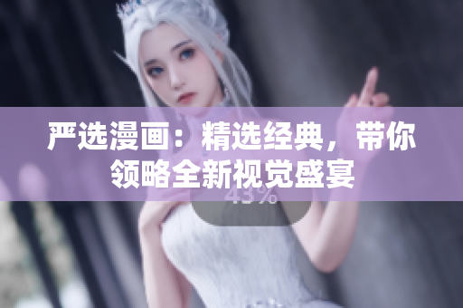 严选漫画：精选经典，带你领略全新视觉盛宴