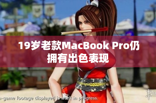 19岁老款MacBook Pro仍拥有出色表现