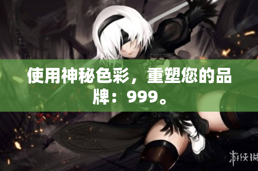 使用神秘色彩，重塑您的品牌：999。