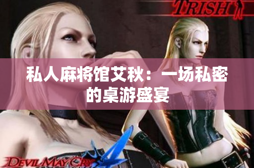 私人麻将馆艾秋：一场私密的桌游盛宴