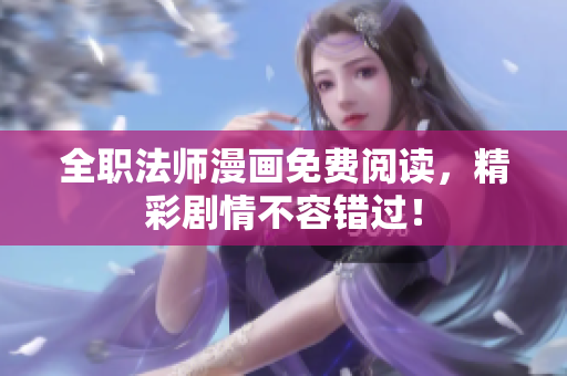 全职法师漫画免费阅读，精彩剧情不容错过！