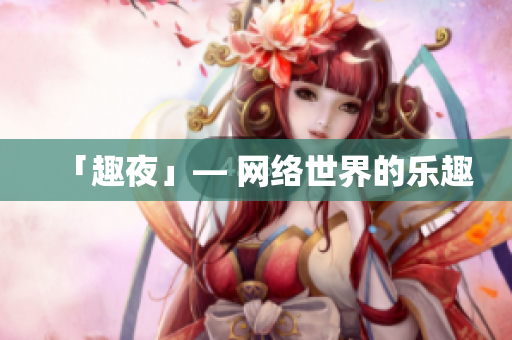 「趣夜」— 网络世界的乐趣