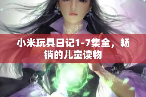小米玩具日记1-7集全，畅销的儿童读物