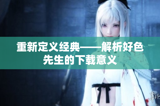 重新定义经典——解析好色先生的下载意义