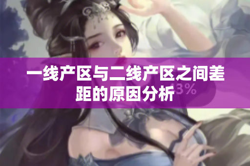 一线产区与二线产区之间差距的原因分析