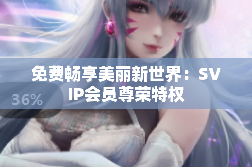 免费畅享美丽新世界：SVIP会员尊荣特权