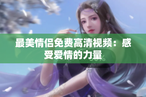 最美情侣免费高清视频：感受爱情的力量