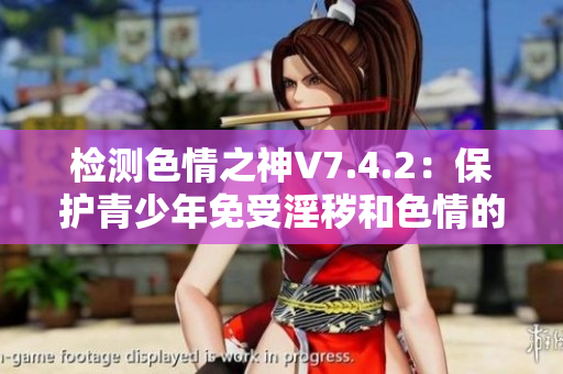 检测色情之神V7.4.2：保护青少年免受淫秽和色情的侵害