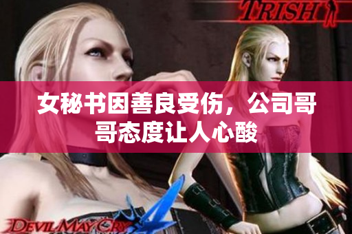 女秘书因善良受伤，公司哥哥态度让人心酸