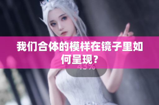 我们合体的模样在镜子里如何呈现？