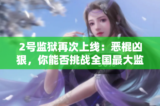 2号监狱再次上线：恶棍凶狠，你能否挑战全国最大监狱？