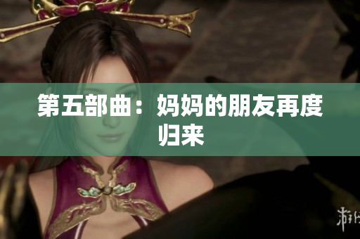 第五部曲：妈妈的朋友再度归来