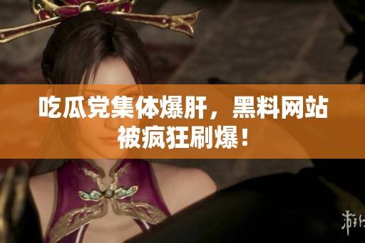 吃瓜党集体爆肝，黑料网站被疯狂刷爆！