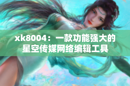 xk8004：一款功能强大的星空传媒网络编辑工具