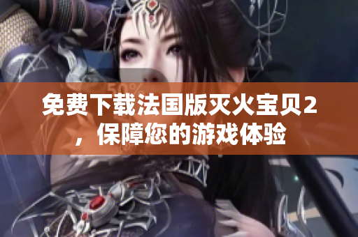 免费下载法国版灭火宝贝2，保障您的游戏体验