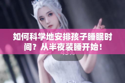 如何科学地安排孩子睡眠时间？从半夜装睡开始！