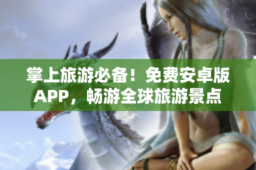 掌上旅游必备！免费安卓版APP，畅游全球旅游景点