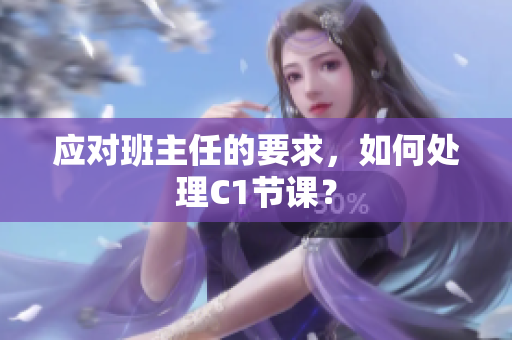 应对班主任的要求，如何处理C1节课？