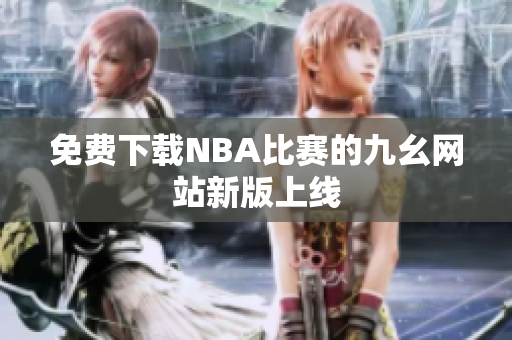 免费下载NBA比赛的九幺网站新版上线