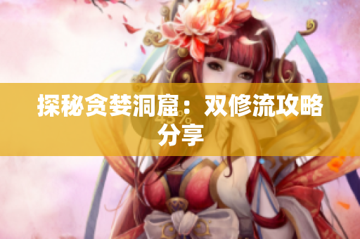 探秘贪婪洞窟：双修流攻略分享