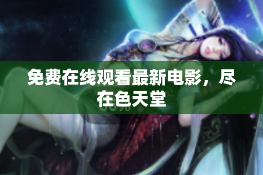 免费在线观看最新电影，尽在色天堂