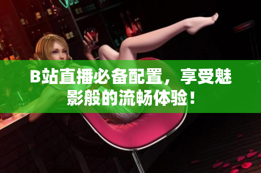 B站直播必备配置，享受魅影般的流畅体验！