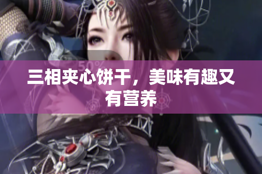 三相夹心饼干，美味有趣又有营养