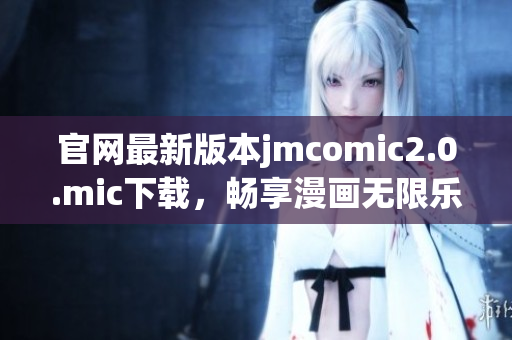 官网最新版本jmcomic2.0.mic下载，畅享漫画无限乐趣