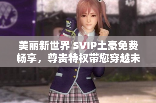 美丽新世界 SVIP土豪免费畅享，尊贵特权带您穿越未来!