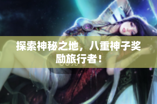 探索神秘之地，八重神子奖励旅行者！