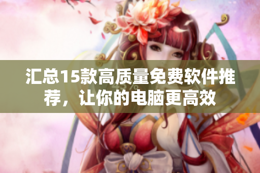 汇总15款高质量免费软件推荐，让你的电脑更高效