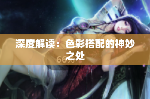 深度解读：色彩搭配的神妙之处