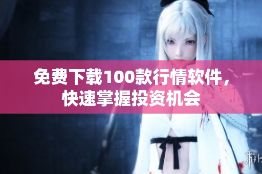 免费下载100款行情软件，快速掌握投资机会
