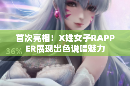 首次亮相！X姓女子RAPPER展现出色说唱魅力