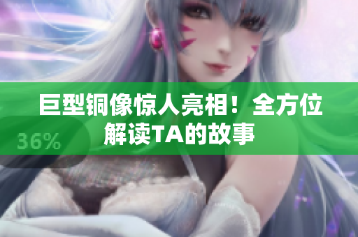 巨型铜像惊人亮相！全方位解读TA的故事