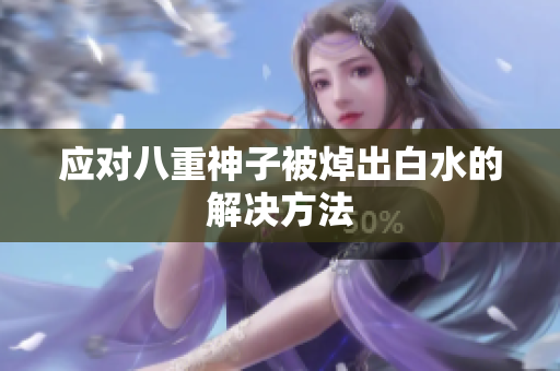 应对八重神子被焯出白水的解决方法