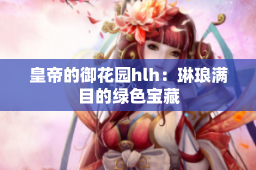 皇帝的御花园hlh：琳琅满目的绿色宝藏