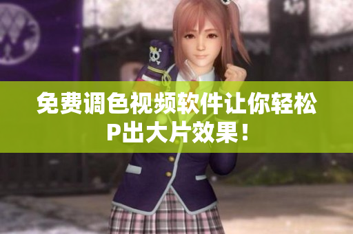 免费调色视频软件让你轻松P出大片效果！